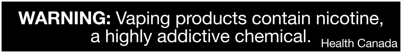 WARNING: Vaping products contain nicotine, a highly addictive chemical. Health Canada.